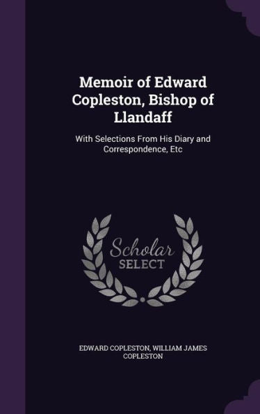 Memoir Of Edward Copleston, Bishop Of Llandaff: With Selections From His Diary And Correspondence, Etc