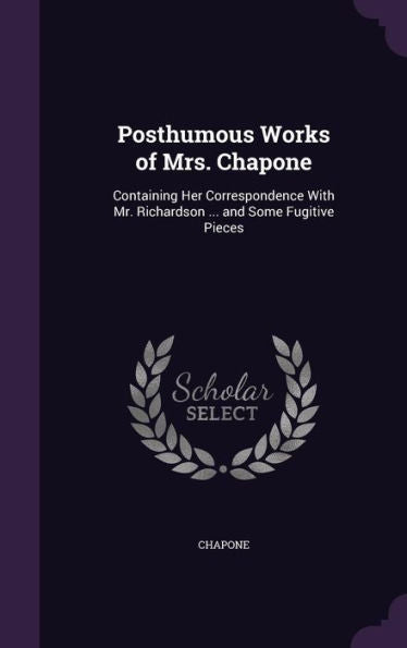 Posthumous Works Of Mrs. Chapone: Containing Her Correspondence With Mr. Richardson ... And Some Fugitive Pieces