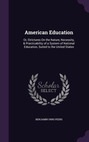 American Education: Or, Strictures On The Nature, Necessity, & Practicability Of A System Of National Education, Suited To The United States