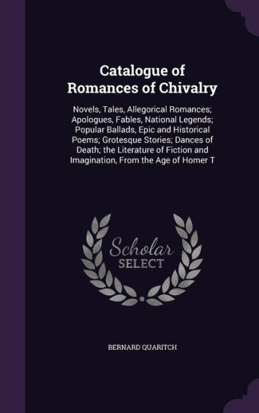 Catalogue Of Romances Of Chivalry: Novels, Tales, Allegorical Romances; Apologues, Fables, National Legends; Popular Ballads, Epic And Historical ... And Imagination, From The Age Of Homer T
