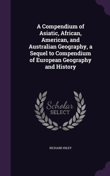 A Compendium Of Asiatic, African, American, And Australian Geography, A Sequel To Compendium Of European Geography And History