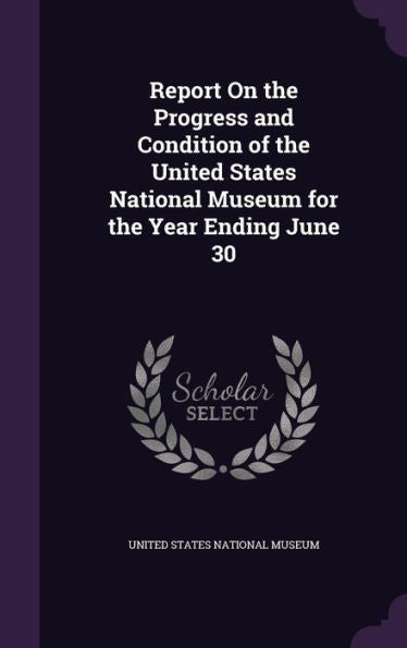 Report On The Progress And Condition Of The United States National Museum For The Year Ending June 30
