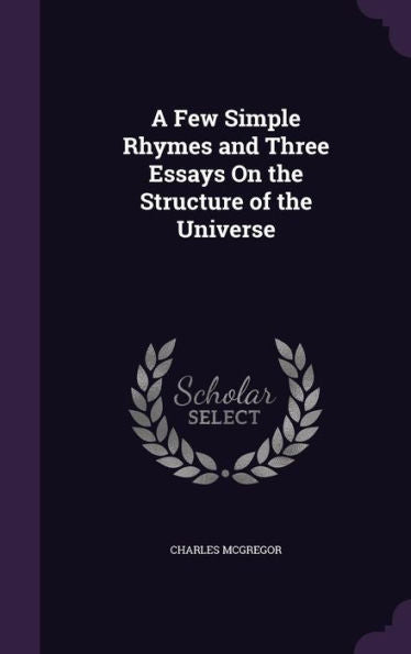 A Few Simple Rhymes And Three Essays On The Structure Of The Universe