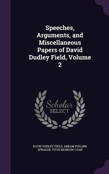Speeches, Arguments, And Miscellaneous Papers Of David Dudley Field, Volume 2