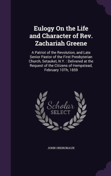Eulogy On The Life And Character Of Rev. Zachariah Greene: A Patriot Of The Revolution, And Late Senior Pastor Of The First Presbyterian Church, ... Citizens Of Hempstead, February 10Th, 1859