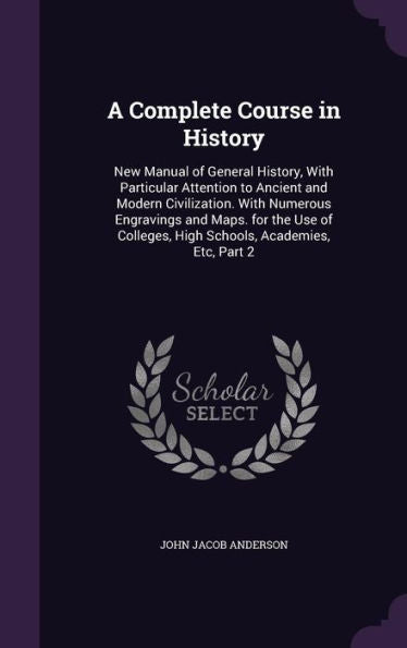 A Complete Course In History: New Manual Of General History, With Particular Attention To Ancient And Modern Civilization. With Numerous Engravings ... High Schools, Academies, Etc, Part 2