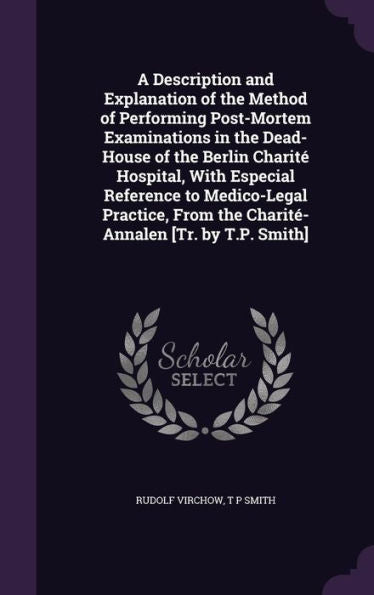 A Description And Explanation Of The Method Of Performing Post-Mortem Examinations In The Dead-House Of The Berlin Charit?Hospital, With Especial ... From The Charit?Annalen [Tr. By T.P. Smith]