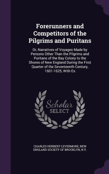 Forerunners And Competitors Of The Pilgrims And Puritans: Or, Narratives Of Voyages Made By Persons Other Than The Pilgrims And Puritans Of The Bay ... The Seventeenth Century, 1601-1625, With Es