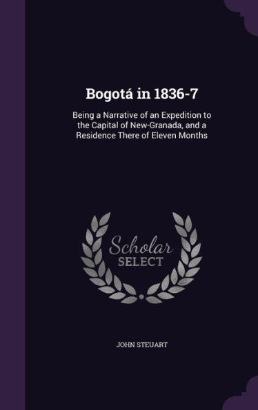 Bogot?In 1836-7: Being A Narrative Of An Expedition To The Capital Of New-Granada, And A Residence There Of Eleven Months
