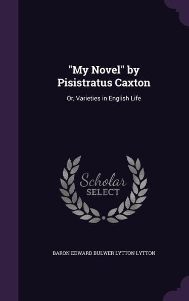 My Novel By Pisistratus Caxton: Or, Varieties In English Life