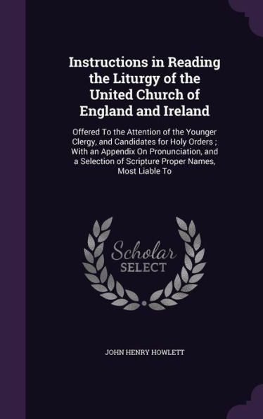 Instructions In Reading The Liturgy Of The United Church Of England And Ireland: Offered To The Attention Of The Younger Clergy, And Candidates For ... Of Scripture Proper Names, Most Liable To