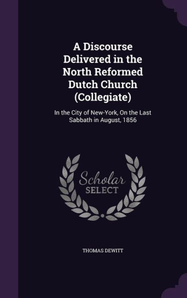 A Discourse Delivered In The North Reformed Dutch Church (Collegiate): In The City Of New-York, On The Last Sabbath In August, 1856