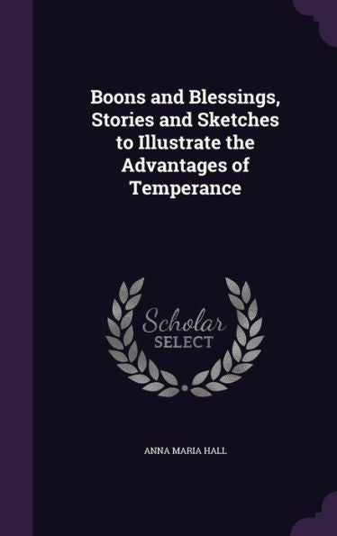 Boons And Blessings, Stories And Sketches To Illustrate The Advantages Of Temperance
