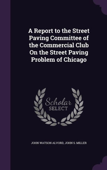 A Report To The Street Paving Committee Of The Commercial Club On The Street Paving Problem Of Chicago
