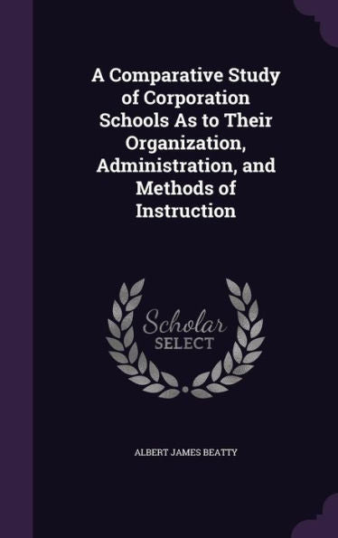 A Comparative Study Of Corporation Schools As To Their Organization, Administration, And Methods Of Instruction
