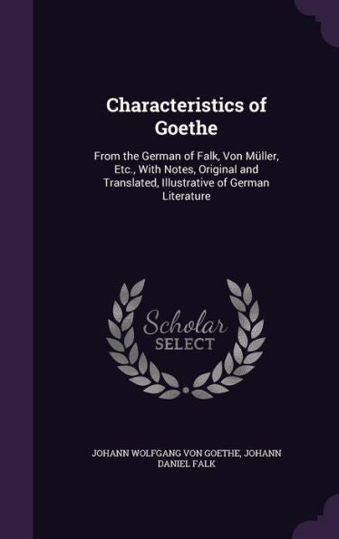 Characteristics Of Goethe: From The German Of Falk, Von M?ler, Etc., With Notes, Original And Translated, Illustrative Of German Literature