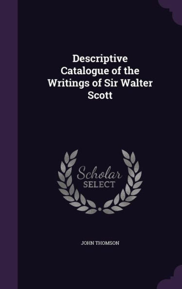 Descriptive Catalogue Of The Writings Of Sir Walter Scott