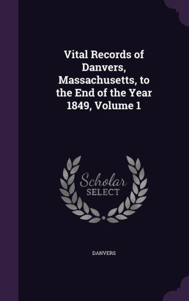 Vital Records Of Danvers, Massachusetts, To The End Of The Year 1849, Volume 1