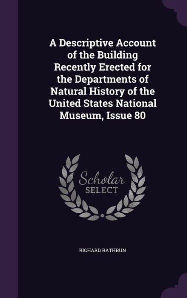 A Descriptive Account Of The Building Recently Erected For The Departments Of Natural History Of The United States National Museum, Issue 80