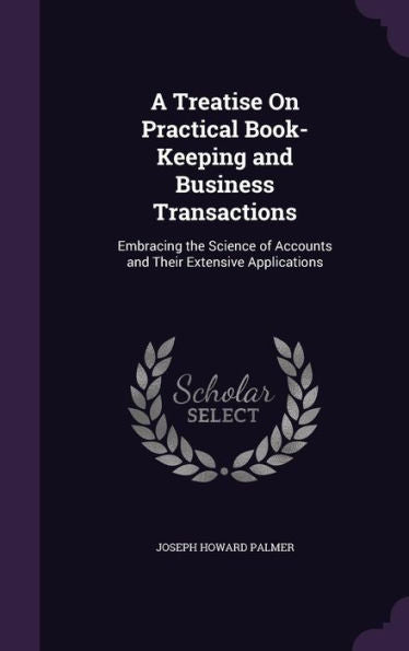A Treatise On Practical Book-Keeping And Business Transactions: Embracing The Science Of Accounts And Their Extensive Applications