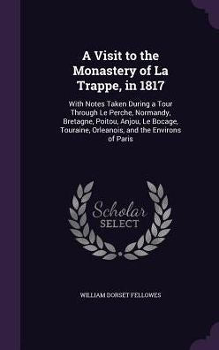 A Visit To The Monastery Of La Trappe, In 1817: With Notes Taken During A Tour Through Le Perche, Normandy, Bretagne, Poitou, Anjou, Le Bocage, Touraine, Orleanois, And The Environs Of Paris