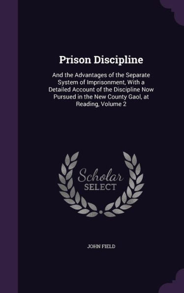 Prison Discipline: And The Advantages Of The Separate System Of Imprisonment, With A Detailed Account Of The Discipline Now Pursued In The New County Gaol, At Reading, Volume 2