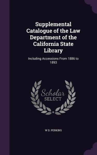 Supplemental Catalogue Of The Law Department Of The California State Library: Including Accessions From 1886 To 1893