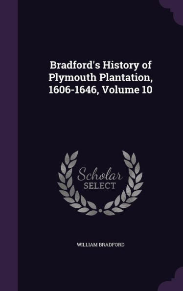 Bradford's History Of Plymouth Plantation, 1606-1646, Volume 10
