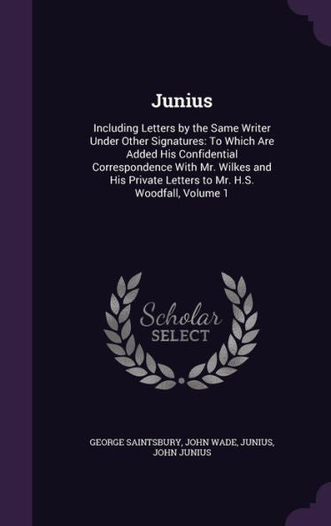 Junius: Including Letters By The Same Writer Under Other Signatures: To Which Are Added His Confidential Correspondence With Mr. Wilkes And His Private Letters To Mr. H.S. Woodfall, Volume 1