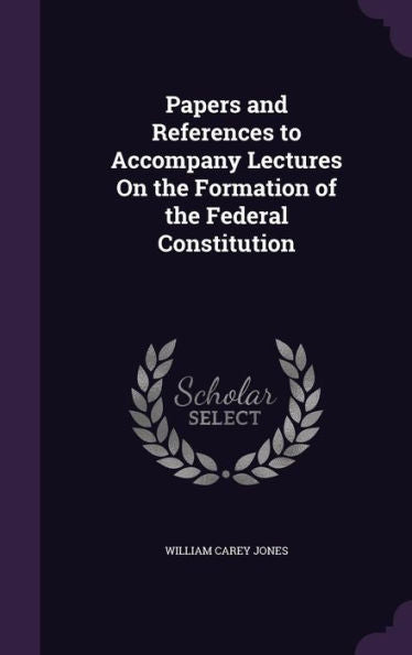 Papers And References To Accompany Lectures On The Formation Of The Federal Constitution