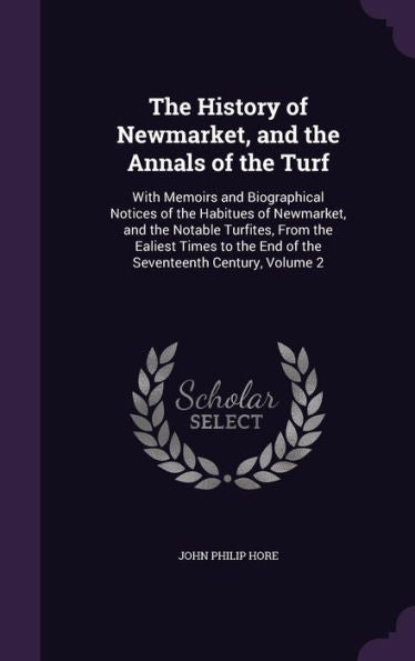 The History Of Newmarket, And The Annals Of The Turf: With Memoirs And Biographical Notices Of The Habitues Of Newmarket, And The Notable Turfites, ... The End Of The Seventeenth Century, Volume 2