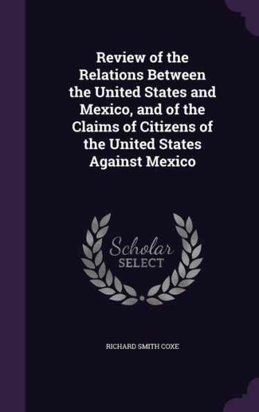 Review Of The Relations Between The United States And Mexico, And Of The Claims Of Citizens Of The United States Against Mexico