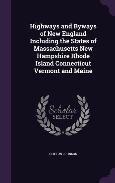 Highways And Byways Of New England Including The States Of Massachusetts New Hampshire Rhode Island Connecticut Vermont And Maine