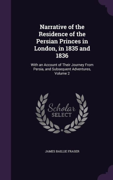 Narrative Of The Residence Of The Persian Princes In London, In 1835 And 1836: With An Account Of Their Journey From Persia, And Subsequent Adventures, Volume 2