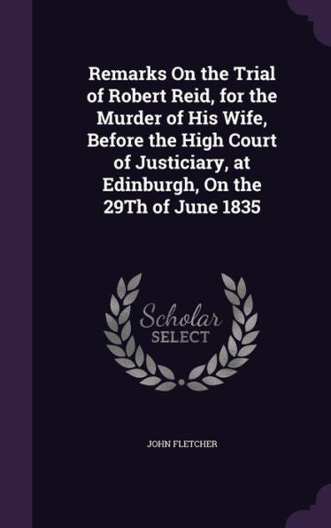Remarks On The Trial Of Robert Reid, For The Murder Of His Wife, Before The High Court Of Justiciary, At Edinburgh, On The 29Th Of June 1835