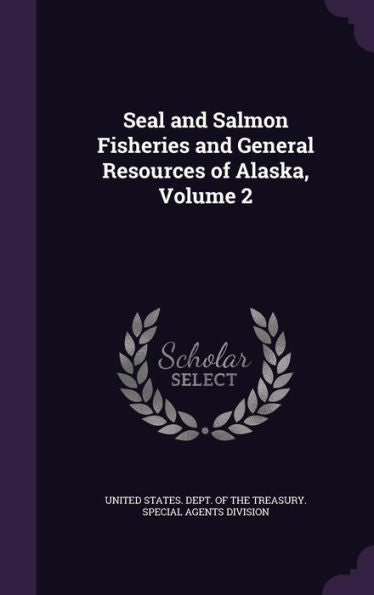 Seal And Salmon Fisheries And General Resources Of Alaska, Volume 2