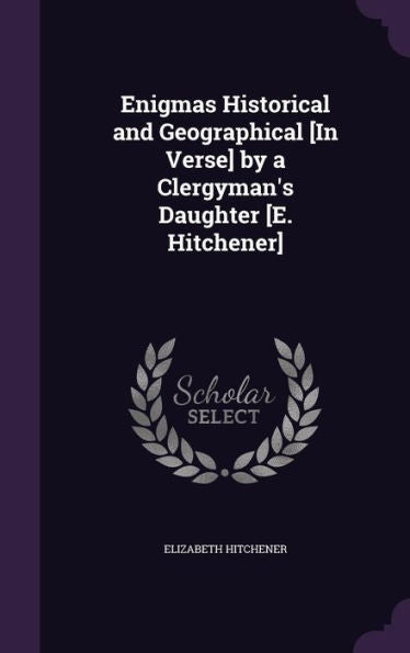 Enigmas Historical And Geographical [In Verse] By A Clergyman's Daughter [E. Hitchener]