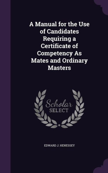 A Manual For The Use Of Candidates Requiring A Certificate Of Competency As Mates And Ordinary Masters