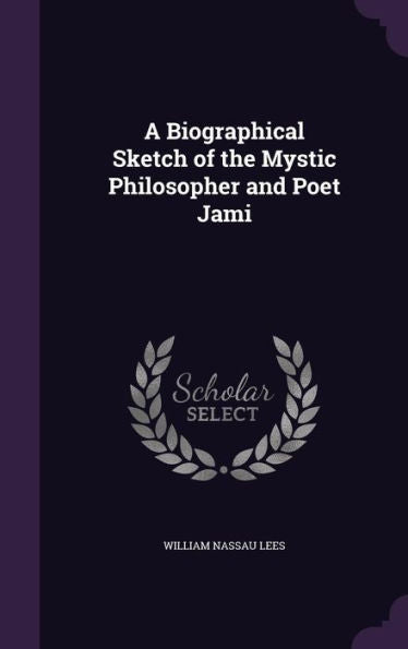 A Biographical Sketch Of The Mystic Philosopher And Poet Jami