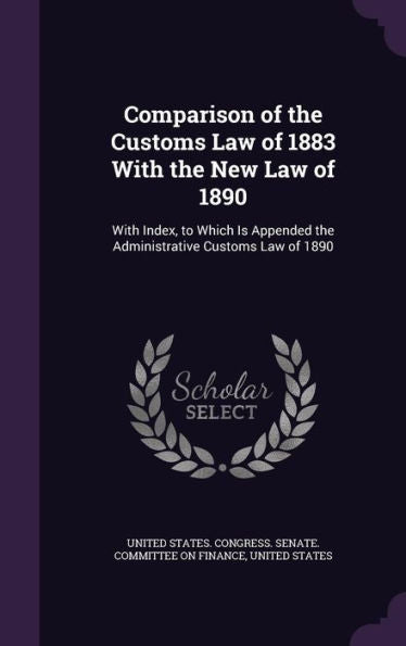 Comparison Of The Customs Law Of 1883 With The New Law Of 1890: With Index, To Which Is Appended The Administrative Customs Law Of 1890
