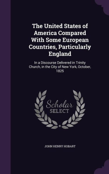 The United States Of America Compared With Some European Countries, Particularly England: In A Discourse Delivered In Trinity Church, In The City Of New York, October, 1825