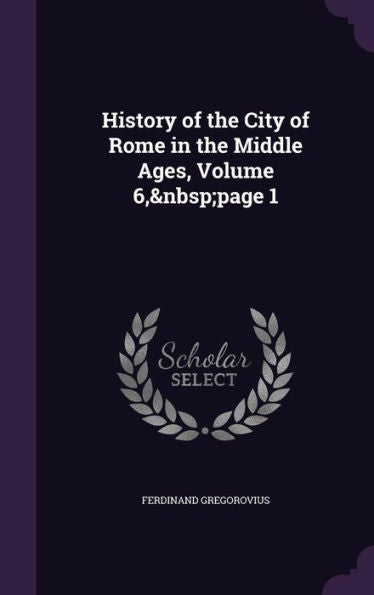 History Of The City Of Rome In The Middle Ages, Volume 6, Page 1