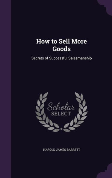 How To Sell More Goods: Secrets Of Successful Salesmanship