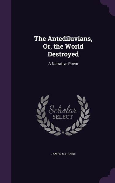 The Antediluvians, Or, The World Destroyed: A Narrative Poem