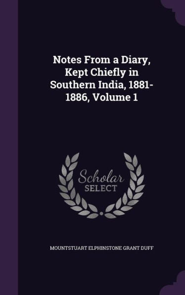 Notes From A Diary, Kept Chiefly In Southern India, 1881-1886, Volume 1