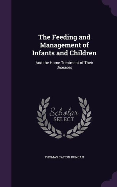 The Feeding And Management Of Infants And Children: And The Home Treatment Of Their Diseases