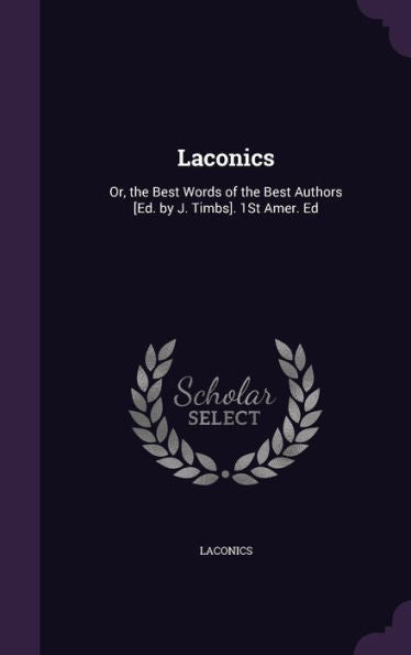 Laconics: Or, The Best Words Of The Best Authors [Ed. By J. Timbs]. 1St Amer. Ed