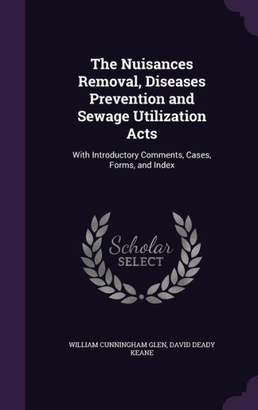 The Nuisances Removal, Diseases Prevention And Sewage Utilization Acts: With Introductory Comments, Cases, Forms, And Index
