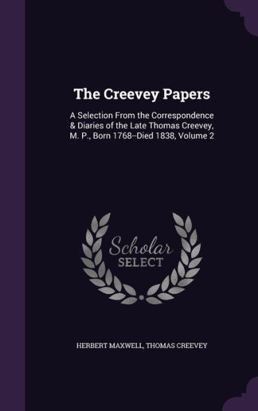 The Creevey Papers: A Selection From The Correspondence & Diaries Of The Late Thomas Creevey, M. P., Born 1768--Died 1838, Volume 2