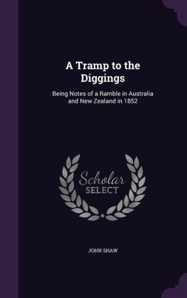 A Tramp To The Diggings: Being Notes Of A Ramble In Australia And New Zealand In 1852